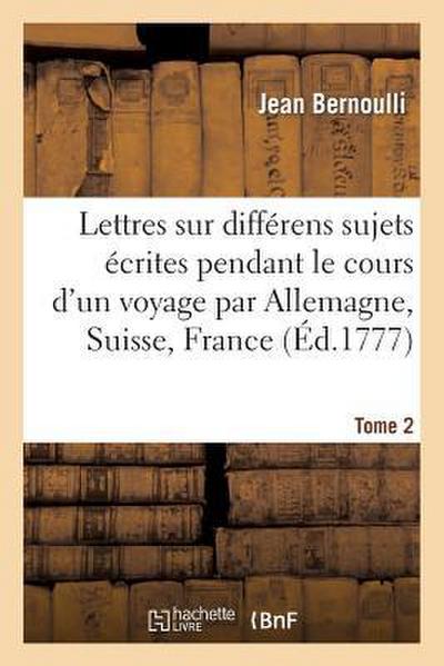 Lettres Sur Différens Sujets, Écrites Pendant Le Cours d’Un Voyage T2