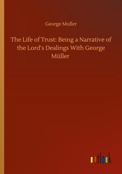 The Life of Trust: Being a Narrative of the Lord’s Dealings With George Müller