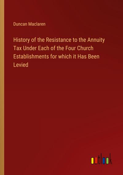 History of the Resistance to the Annuity Tax Under Each of the Four Church Establishments for which it Has Been Levied