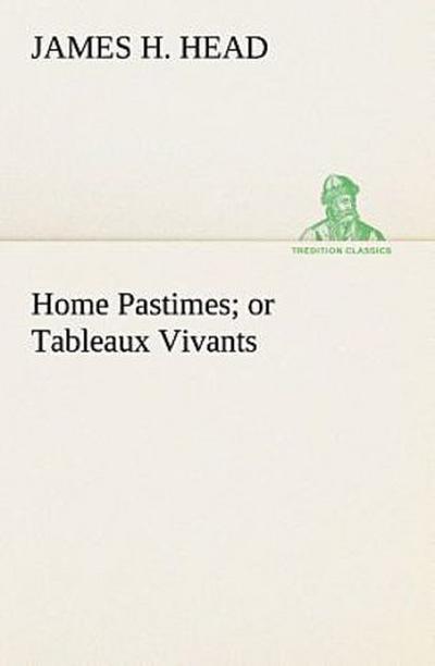 Home Pastimes; or Tableaux Vivants
