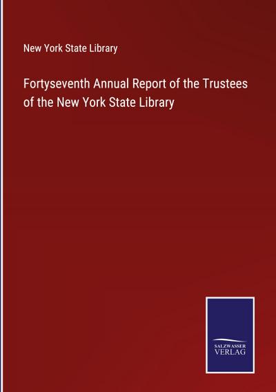 Fortyseventh Annual Report of the Trustees of the New York State Library