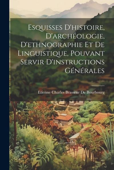 Esquisses D’histoire, D’archéologie, D’ethnographie Et De Linguistique, Pouvant Servir D’instructions Générales