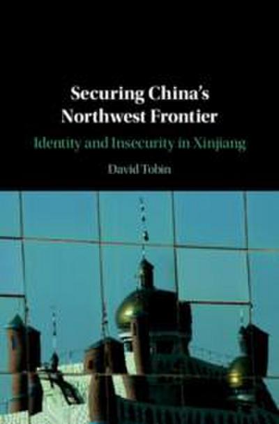 Securing China's Northwest Frontier: Identity and Insecurity in Xinjiang - David Tobin