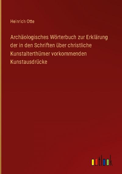 Archäologisches Wörterbuch zur Erklärung der in den Schriften über christliche Kunstalterthümer vorkommenden Kunstausdrücke