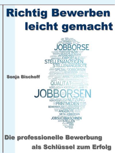 Richtig Bewerben leicht gemacht - Die professionelle Bewerbung als Schlüssel zum Erfolg