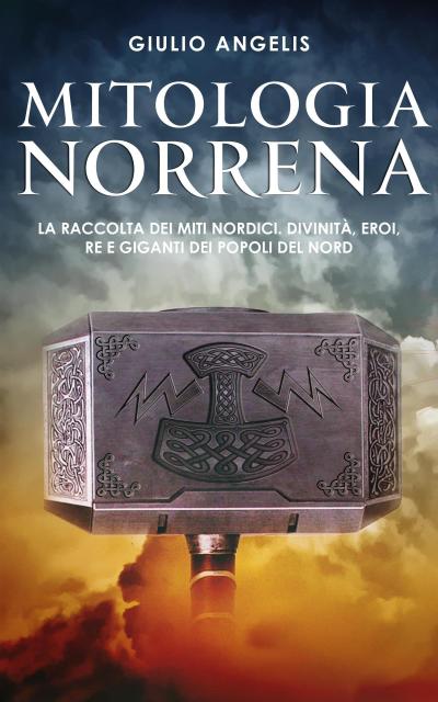 Mitologia Norrena: La raccolta dei Miti nordici. Divinità, Eroi, Re e Giganti dei popoli del nord.