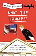 What the Trump?!: A Sane Person’s Guide to Surviving in the Age of Trump