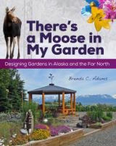 There’s a Moose in My Garden: Designing Gardens in Alaska and the Far North