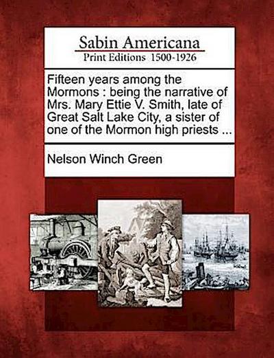 Fifteen Years Among the Mormons: Being the Narrative of Mrs. Mary Ettie V. Smith, Late of Great Salt Lake City, a Sister of One of the Mormon High Pri