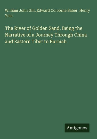 The River of Golden Sand. Being the Narrative of a Journey Through China and Eastern Tibet to Burmah
