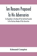 Ten Reasons Proposed To His Adversaries For Disputation In The Name Of The Faith And Presented To The Illustrious Members Of Our Universities