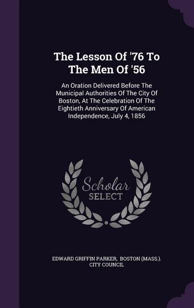 The Lesson Of ’76 To The Men Of ’56: An Oration Delivered Before The Municipal Authorities Of The City Of Boston, At The Celebration Of The Eightieth