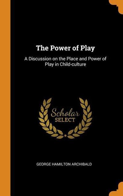 The Power of Play: A Discussion on the Place and Power of Play in Child-Culture