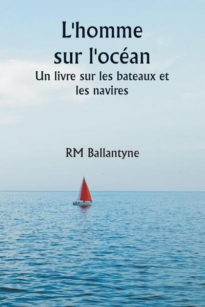 L’homme sur l’océan  Un livre sur les bateaux et les navires