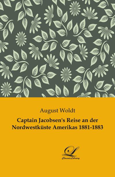 Captain Jacobsen’s Reise an der Nordwestküste Amerikas 1881-1883