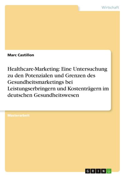 Healthcare-Marketing: Eine Untersuchung zu den Potenzialen und Grenzen des Gesundheitsmarketings bei Leistungserbringern und Kostenträgern im deutschen Gesundheitswesen