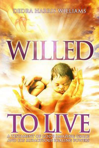 Willed to Live: A Testament of God’s Amazing Grace and His Miraculous Healing Powers