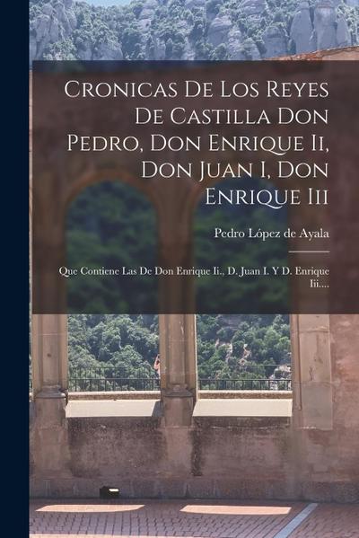 Cronicas De Los Reyes De Castilla Don Pedro, Don Enrique Ii, Don Juan I, Don Enrique Iii: Que Contiene Las De Don Enrique Ii., D. Juan I. Y D. Enrique