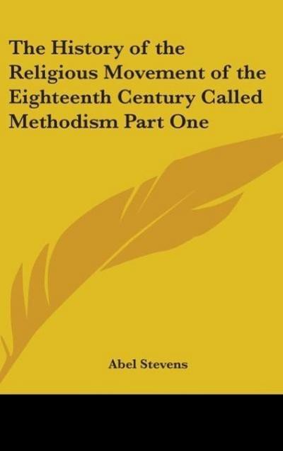 The History of the Religious Movement of the Eighteenth Century Called Methodism Part One - Abel Stevens