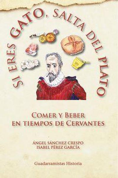 Si eres gato, salta del plato : comer y beber en tiempos de Cervantes