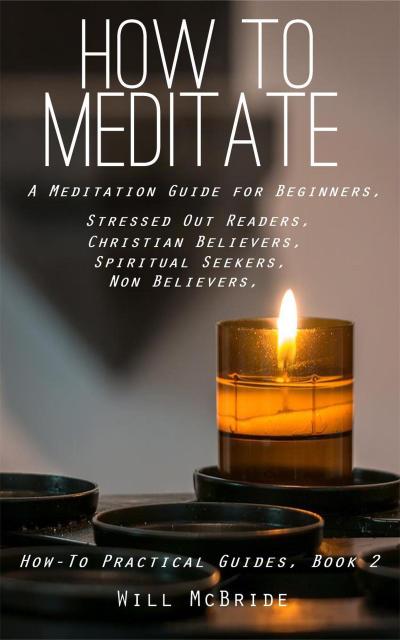 How To Meditation: A Meditation Guide For Beginners (How-To Practical Guides, #2)