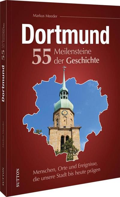 Stadtgeschichte – Dortmund. 55 Meilensteine der Geschichte: Menschen, Orte und Ereignisse, die unsere Stadt bis heute prägen