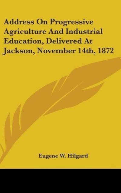 Address On Progressive Agriculture And Industrial Education, Delivered At Jackson, November 14th, 1872