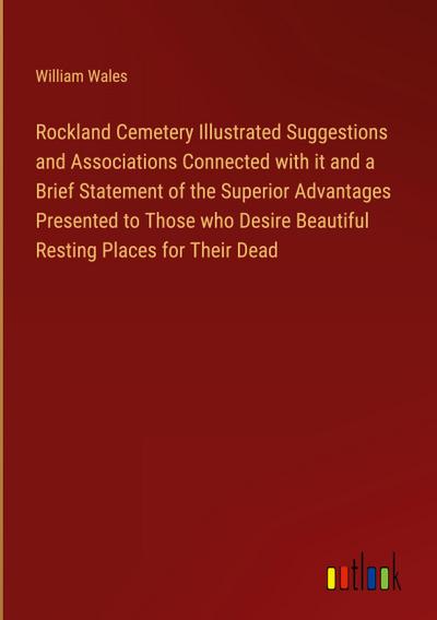 Rockland Cemetery Illustrated Suggestions and Associations Connected with it and a Brief Statement of the Superior Advantages Presented to Those who Desire Beautiful Resting Places for Their Dead