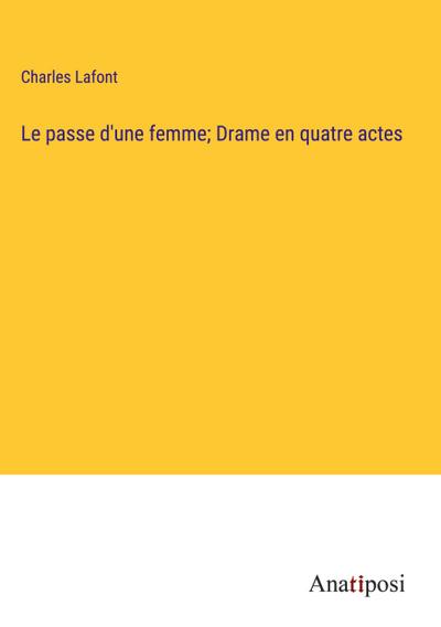 Le passe d’une femme; Drame en quatre actes