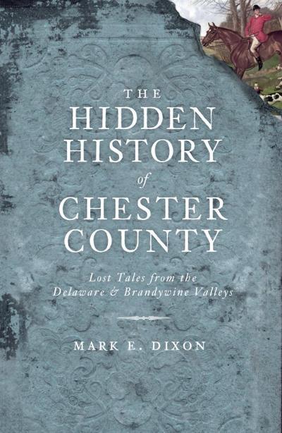 Hidden History of Chester County: Lost Tales from the Delaware and Brandywine Valleys