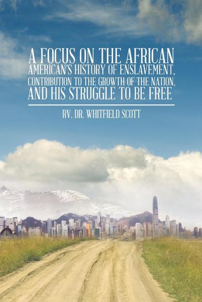 A Focus on the African American’s History of Enslavement, Contribution to the Growth of the Nation, and His Struggle to Be Free