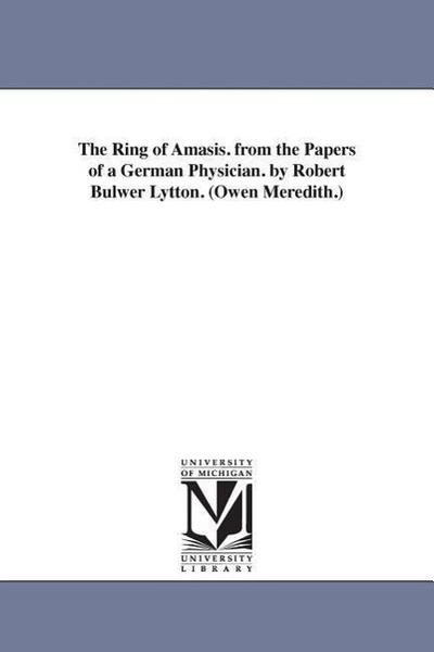 The Ring of Amasis. from the Papers of a German Physician. by Robert Bulwer Lytton. (Owen Meredith.)