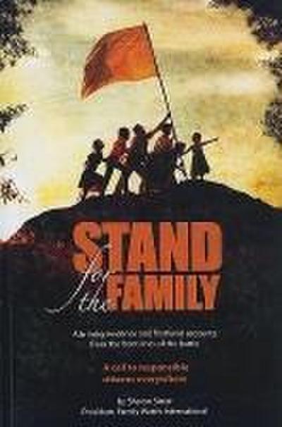 Stand for the Family: Alarming Evidence and Firsthand Accounts from the Front Lines of Battle: A Call to Responsible Citizens Everywhere