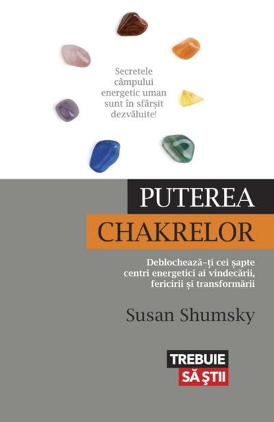 Puterea chakrelor. Deblochează-ți cei șapte centri energetici ai vindecării, fericirii și transformării