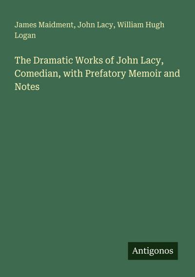 The Dramatic Works of John Lacy, Comedian, with Prefatory Memoir and Notes
