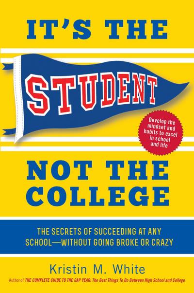 It’s the Student, Not the College: The Secrets of Succeeding at Any School - Without Going Broke or Crazy