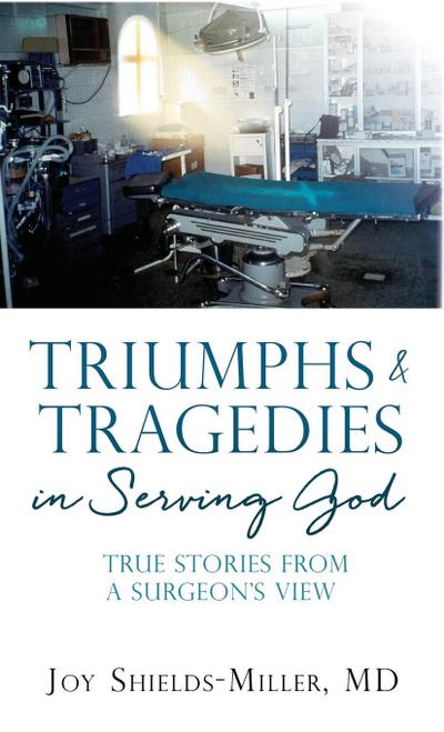 Triumphs & Tragedies in Serving God: True Stories from a Surgeon’s View