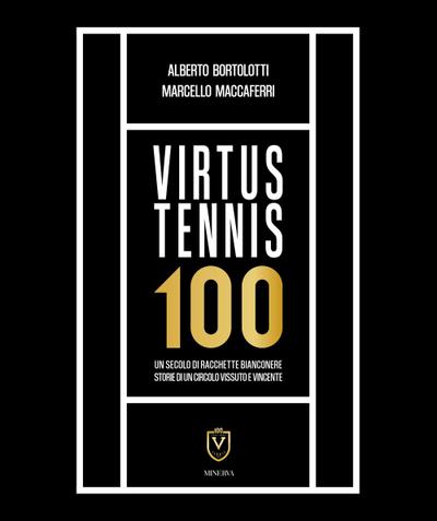 Virtus Tennis 100. Un secolo di racchette bianconere. Storie di un circolo vissuto e vincente