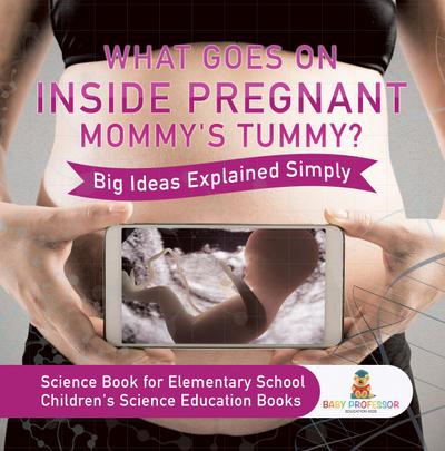 What Goes On Inside Pregnant Mommy’s Tummy? Big Ideas Explained Simply - Science Book for Elementary School | Children’s Science Education books