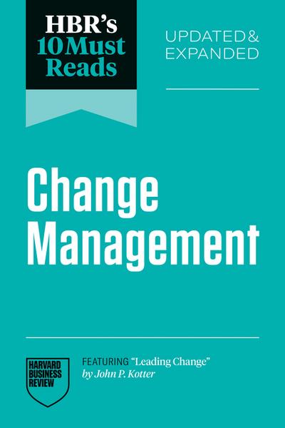 Hbr’s 10 Must Reads on Change Management, Updated and Expanded (Featuring Leading Change by John P. Kotter)