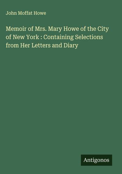 Memoir of Mrs. Mary Howe of the City of New York : Containing Selections from Her Letters and Diary