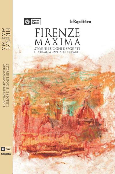 Firenze maxima. Storie, luoghi e segreti. Guida alla capitale dell’arte