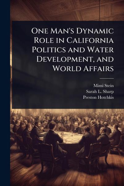 One Man’s Dynamic Role in California Politics and Water Development, and World Affairs