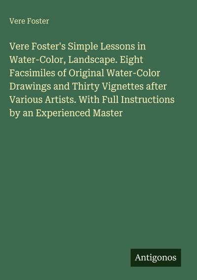 Vere Foster’s Simple Lessons in Water-Color, Landscape. Eight Facsimiles of Original Water-Color Drawings and Thirty Vignettes after Various Artists. With Full Instructions by an Experienced Master