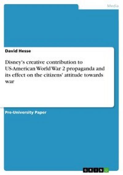 Disney’s creative contribution to US-American World War 2 propaganda and its effect on the citizens’ attitude towards war