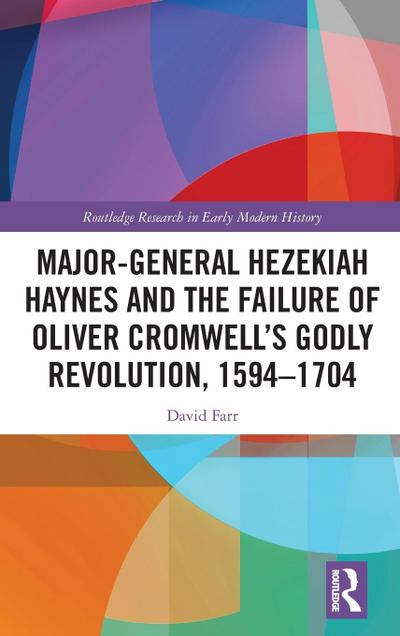 Major-General Hezekiah Haynes and the Failure of Oliver Cromwell’s Godly Revolution, 1594-1704