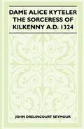 Dame Alice Kyteler the Sorceress of Kilkenny A.D. 1324 (Folklore History Series)
