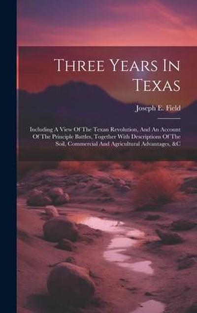 Three Years In Texas: Including A View Of The Texan Revolution, And An Account Of The Principle Battles, Together With Descriptions Of The S