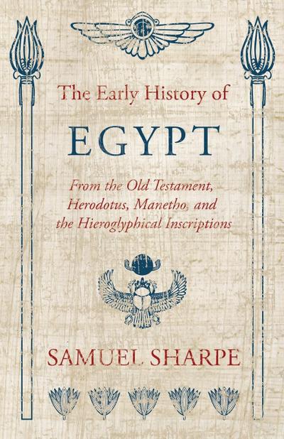 The Early History of Egypt, From the Old Testament, Herodotus, Manetho, and the Hieroglyphical Inscriptions