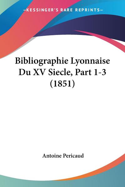 Bibliographie Lyonnaise Du XV Siecle, Part 1-3 (1851)